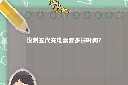 悦刻五代充电需要多长时间？ 